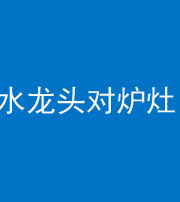 北京阴阳风水化煞一百零二—— 水龙头对炉灶